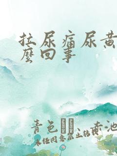 拉尿痛尿黄是怎么回事