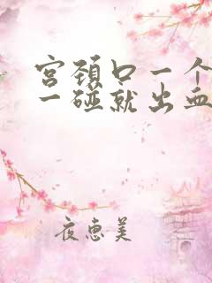 宫颈口一个肉球一碰就出血