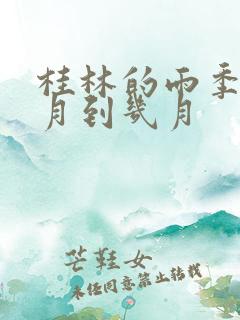 桂林的雨季是几月到几月