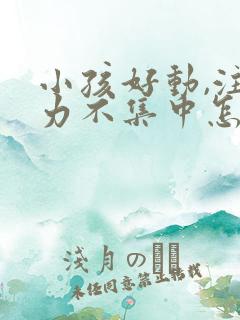 小孩好动,注意力不集中怎么办