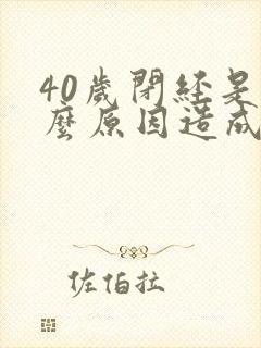 40岁闭经是什么原因造成的