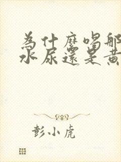 为什么喝那么多水尿还是黄的