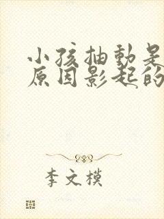 小孩抽动是什么原因影起的