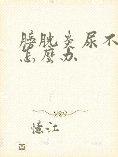 膀胱炎尿不出来怎么办