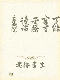 产后子宫下垂怎么治疗才能恢复好