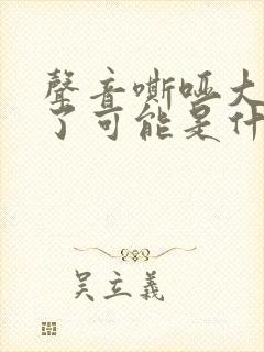 声音嘶哑大半年了可能是什么原因