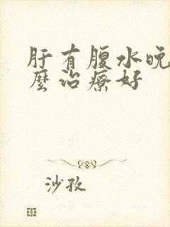 肝有腹水晚期怎么治疗好