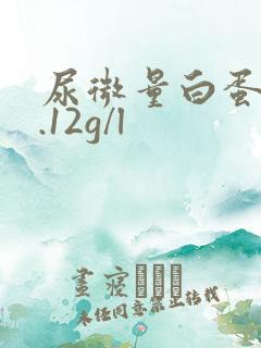 尿微量白蛋白0.12g/l