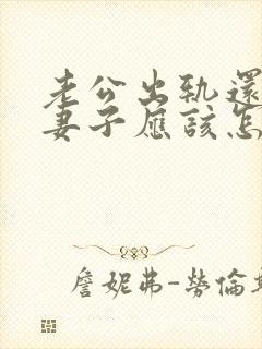 老公出轨还家暴妻子应该怎么挽回