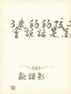 3岁的的孩子不会说话是怎么回事