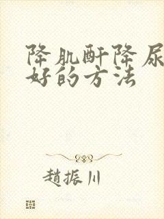 降肌酐降尿酸最好的方法