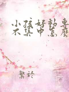 小孩好动专注力不集中怎么办