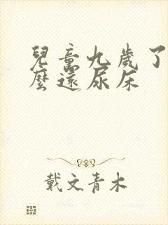 儿童九岁了为什么还尿床