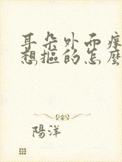 耳朵外面痒痒老想抠的怎么回事