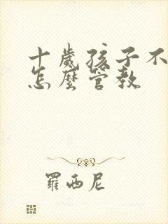 十岁孩子不听话怎么管教