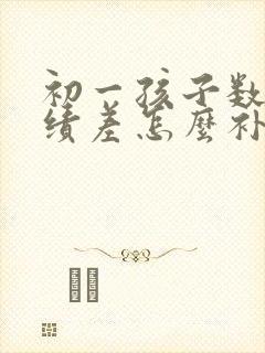 初一孩子数学成绩差怎么补救