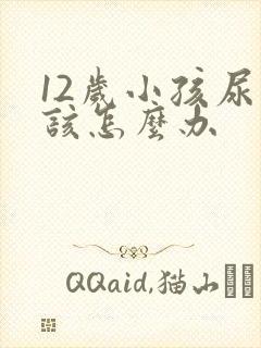 12岁小孩尿床该怎么办