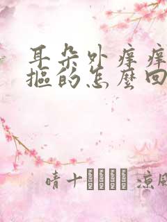 耳朵外痒痒老想抠的怎么回事