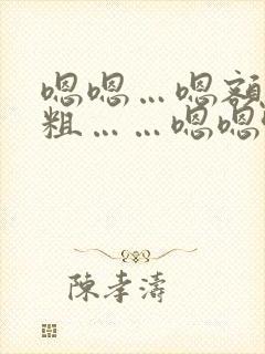 嗯嗯…嗯额…好粗……嗯嗯哈男男