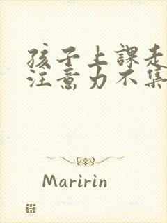 孩子上课走神 注意力不集中