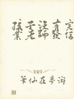 孩子没有完成作业老师发信息怎么回