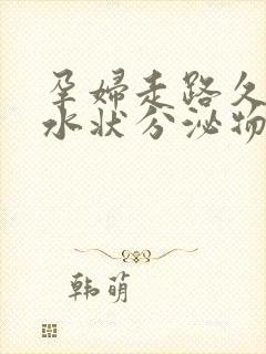 孕妇走路久了有水状分泌物