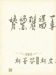 姨妈推迟了一个月怎么回事