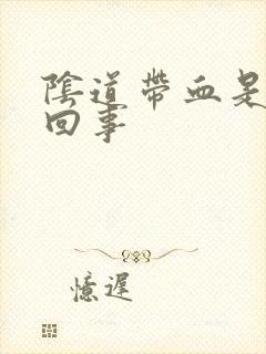 阴道带血是怎么回事