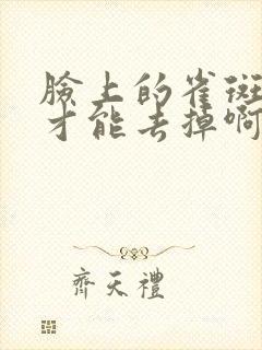 脸上的雀斑怎么才能去掉啊