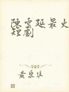 陈云延最火三部短剧