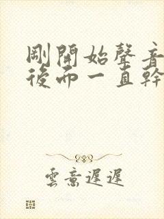 刚开始声音嘶哑后面一直干咳