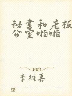 秘书和老板在办公室啪啪