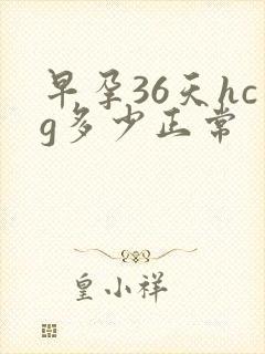 早孕36天hcg多少正常