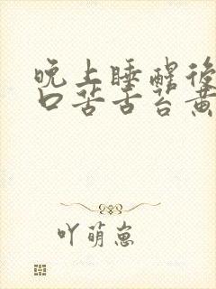 晚上睡醒后口干口苦舌苔黄厚腻