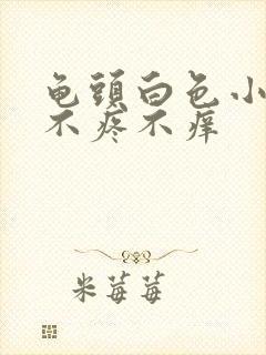 龟头白色小疙瘩不疼不痒