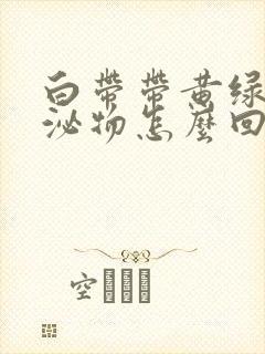 白带带黄绿色分泌物怎么回事