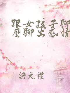 跟女孩子聊天怎么聊出感情