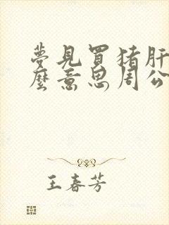 梦见买猪肝是什么意思周公解梦