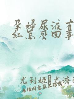 孕妇尿液有点偏红怎么回事