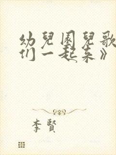 幼儿园儿歌《我们一起来》