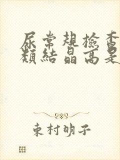 尿常规检查未分类结晶高是什么意思