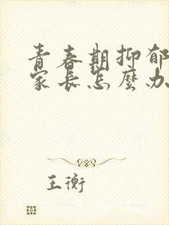 青春期抑郁发作家长怎么办