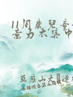 11周岁儿童注意力不集中咋回事