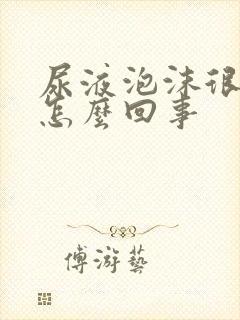 尿液泡沫很多是怎么回事