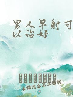 男人早射可不可以治好