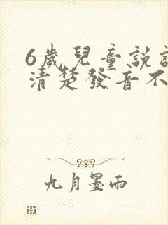 6岁儿童说话不清楚发音不准