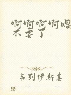 啊啊啊啊嗯嗯嗯不要了