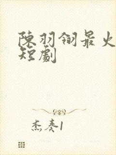 陈羽翎最火十部短剧