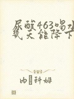 尿酸463喝水几天能降下来