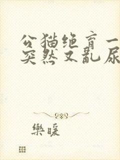 公猫绝育一年了突然又乱尿